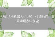 斐纳扫地机器人tf-d60：快速拍打，有效清理家中灰尘