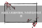 大疆无人机随时随地, 为你抓住时刻灵感