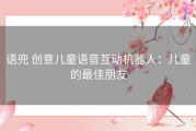 语兜 创意儿童语音互动机器人：儿童的最佳朋友