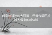 创意与科技的大碰撞：怪兽合唱团机器人带来的新体验