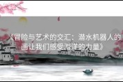 《冒险与艺术的交汇：潜水机器人的画让我们感受海洋的力量》