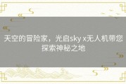 天空的冒险家，光启sky x无人机带您探索神秘之地