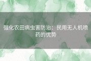 强化农田病虫害防治：民用无人机喷药的优势