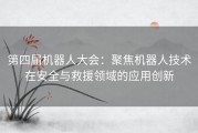 第四届机器人大会：聚焦机器人技术在安全与救援领域的应用创新