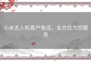 小米无人机客户电话，全方位为您服务