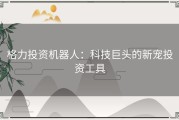 格力投资机器人：科技巨头的新宠投资工具