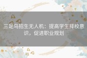 三足乌招生无人机：提高学生择校意识，促进职业规划