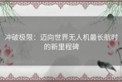 冲破极限：迈向世界无人机最长航时的新里程碑