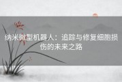 纳米微型机器人：追踪与修复细胞损伤的未来之路