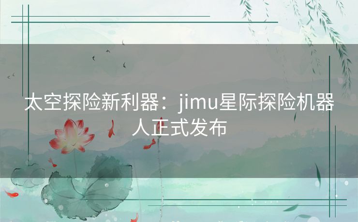 太空探险新利器：jimu星际探险机器人正式发布