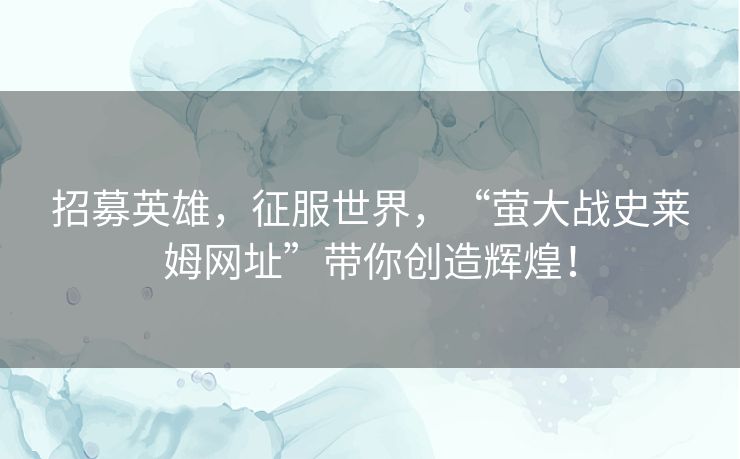 招募英雄，征服世界，“萤大战史莱姆网址”带你创造辉煌！