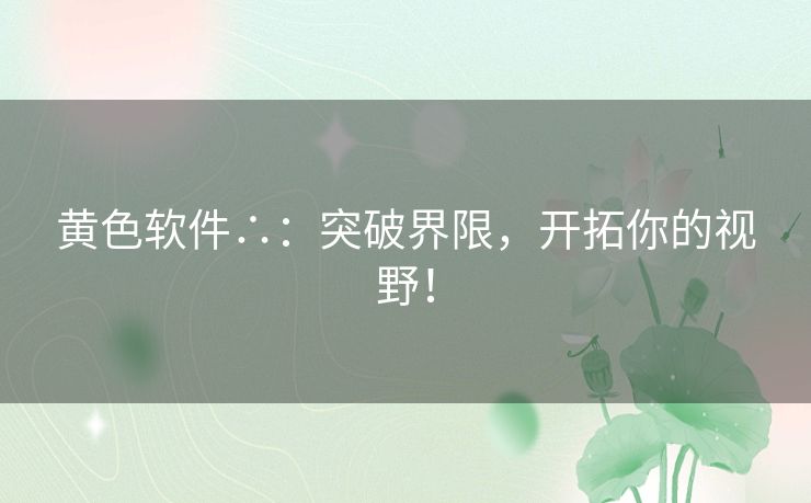 黄色软件∴：突破界限，开拓你的视野！