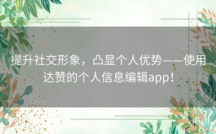 提升社交形象，凸显个人优势——使用达赞的个人信息编辑app！