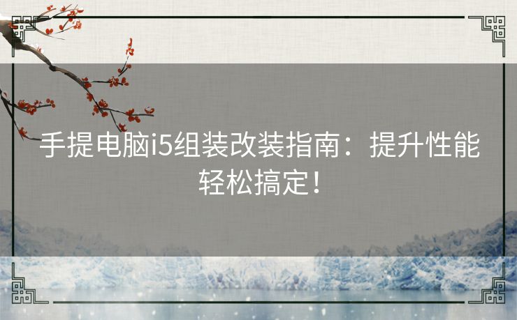 手提电脑i5组装改装指南：提升性能轻松搞定！