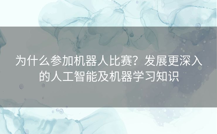 为什么参加机器人比赛？发展更深入的人工智能及机器学习知识