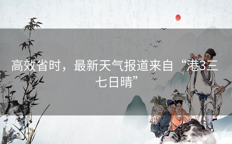 高效省时，最新天气报道来自“港3三 七日晴”