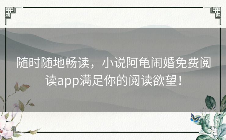 随时随地畅读，小说阿龟闹婚免费阅读app满足你的阅读欲望！