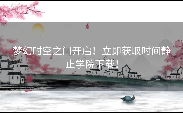 梦幻时空之门开启！立即获取时间静止学院下载！