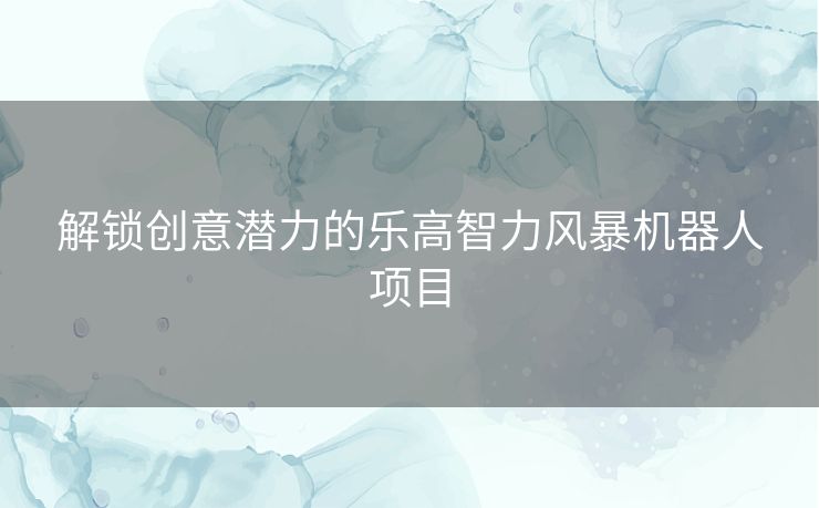 解锁创意潜力的乐高智力风暴机器人项目