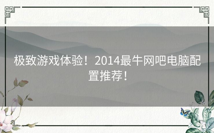 极致游戏体验！2014最牛网吧电脑配置推荐！