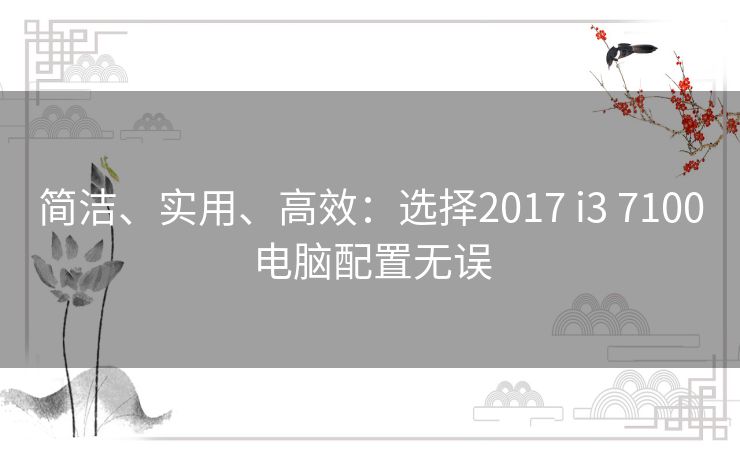 简洁、实用、高效：选择2017 i3 7100电脑配置无误