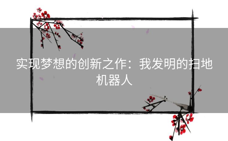 实现梦想的创新之作：我发明的扫地机器人