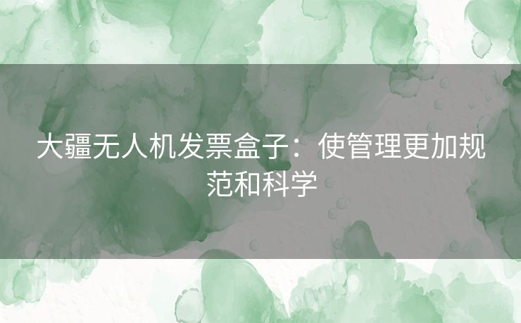 大疆无人机发票盒子：使管理更加规范和科学