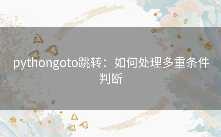 pythongoto跳转：如何处理多重条件判断