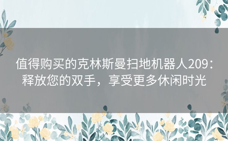 值得购买的克林斯曼扫地机器人209：释放您的双手，享受更多休闲时光