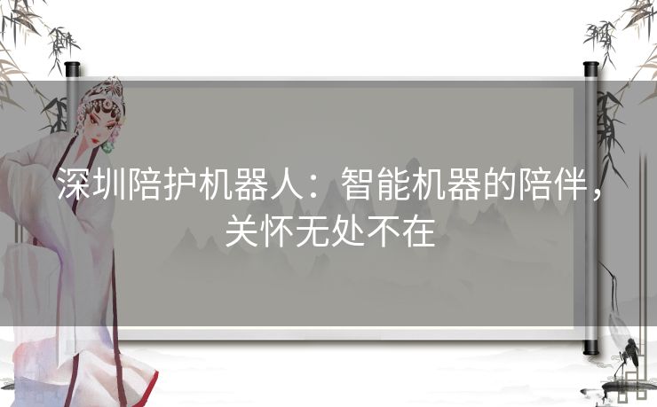 深圳陪护机器人：智能机器的陪伴，关怀无处不在