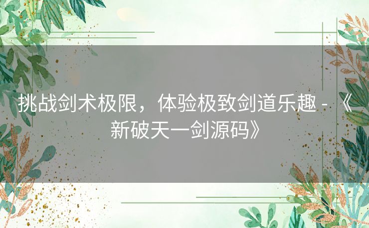 挑战剑术极限，体验极致剑道乐趣 - 《新破天一剑源码》