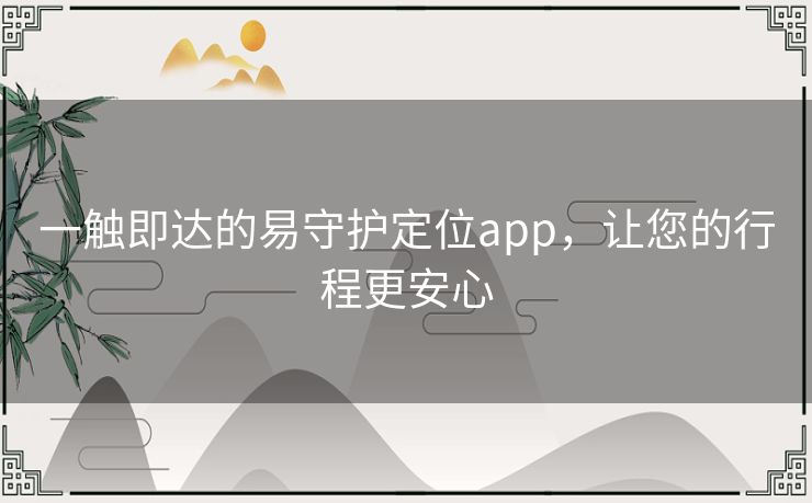 一触即达的易守护定位app，让您的行程更安心