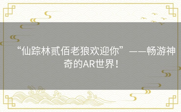 “仙踪林贰佰老狼欢迎你”——畅游神奇的AR世界！