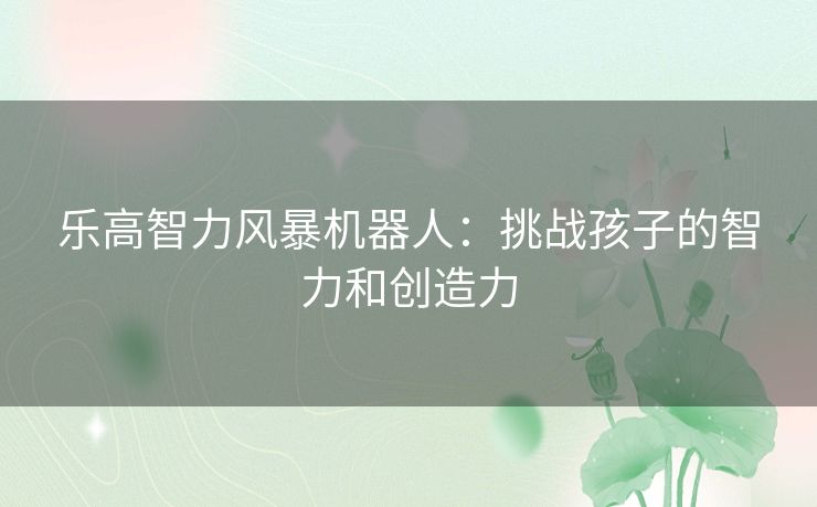 乐高智力风暴机器人：挑战孩子的智力和创造力