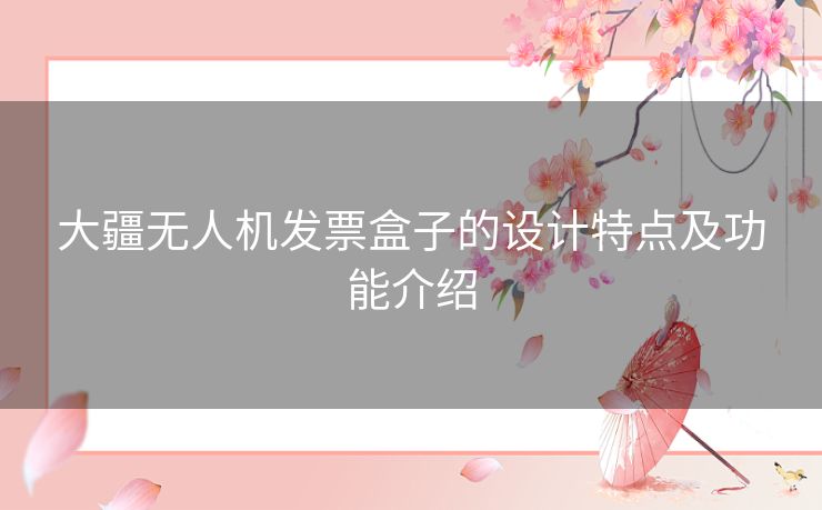 大疆无人机发票盒子的设计特点及功能介绍