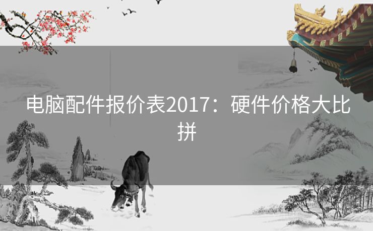 电脑配件报价表2017：硬件价格大比拼