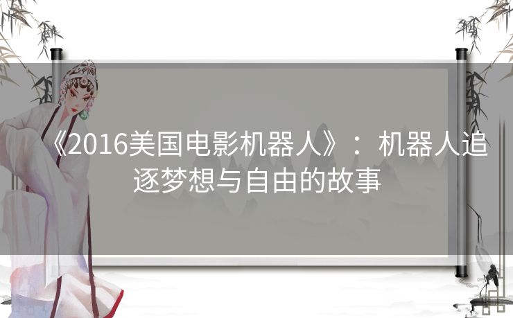 《2016美国电影机器人》：机器人追逐梦想与自由的故事