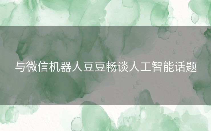 与微信机器人豆豆畅谈人工智能话题