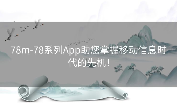 78m-78系列App助您掌握移动信息时代的先机！