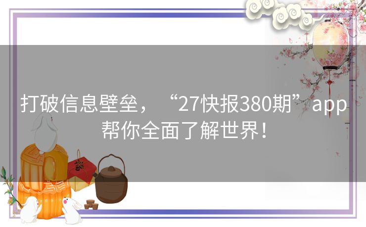 打破信息壁垒，“27快报380期”app帮你全面了解世界！