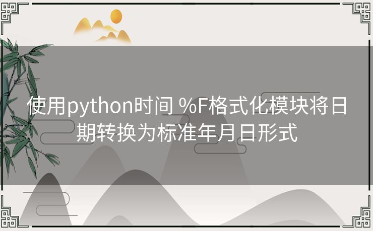 使用python时间 %F格式化模块将日期转换为标准年月日形式