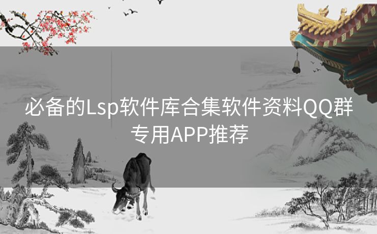 必备的Lsp软件库合集软件资料QQ群专用APP推荐