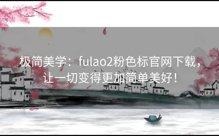 极简美学：fulao2粉色标官网下载，让一切变得更加简单美好！