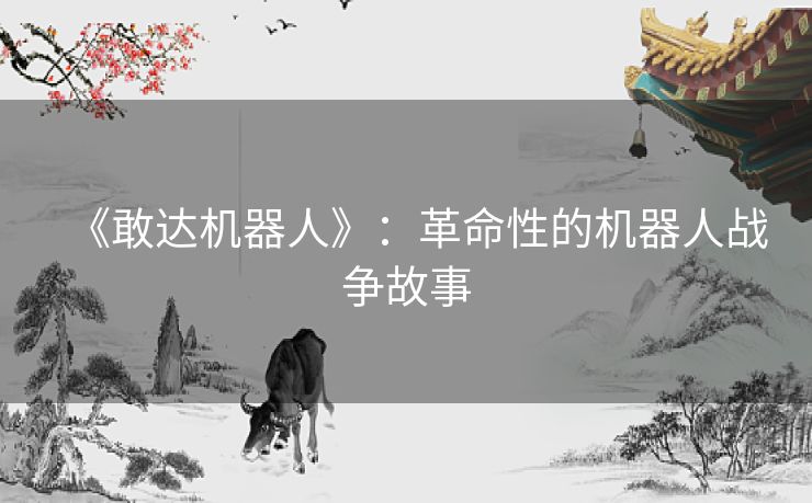 《敢达机器人》：革命性的机器人战争故事