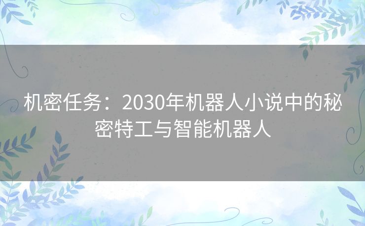 机密任务：2030年机器人小说中的秘密特工与智能机器人