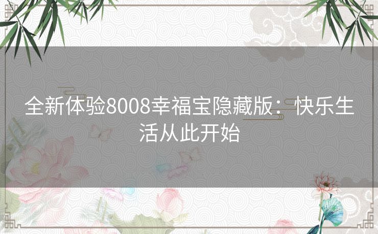 全新体验8008幸福宝隐藏版：快乐生活从此开始