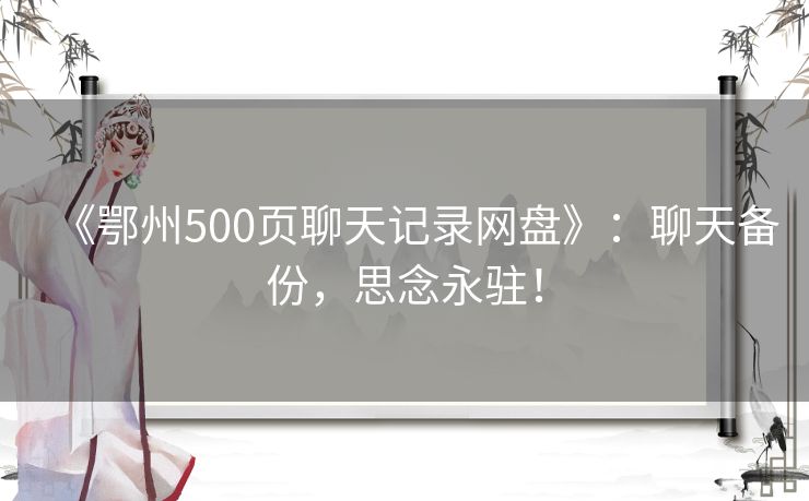 《鄂州500页聊天记录网盘》：聊天备份，思念永驻！