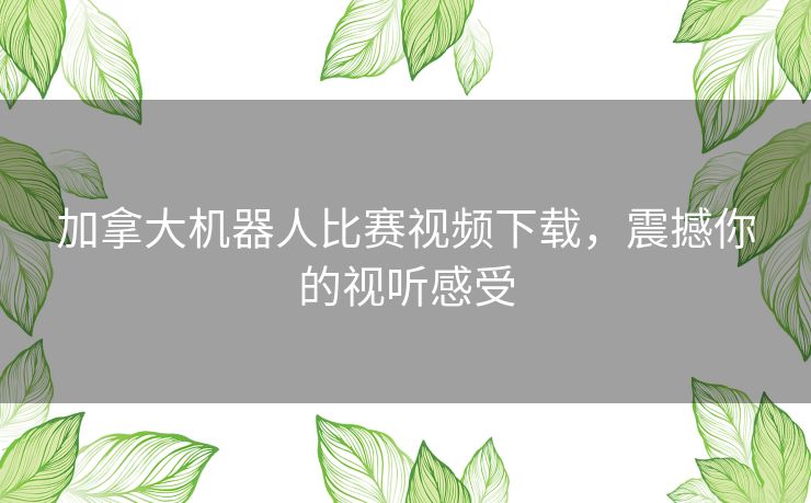 加拿大机器人比赛视频下载，震撼你的视听感受