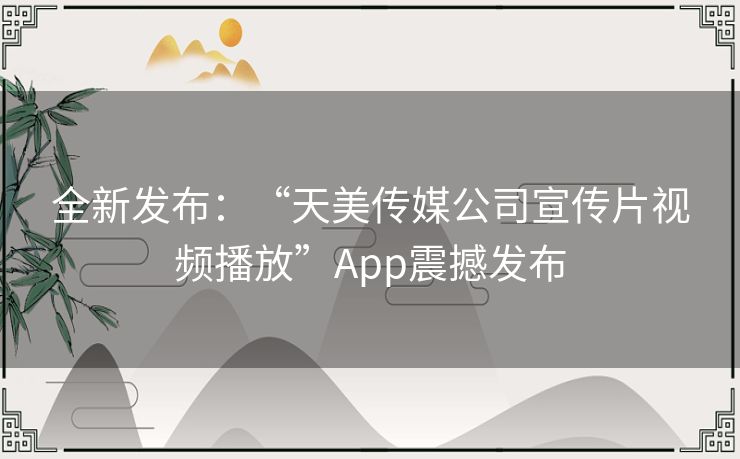 全新发布：“天美传媒公司宣传片视频播放”App震撼发布