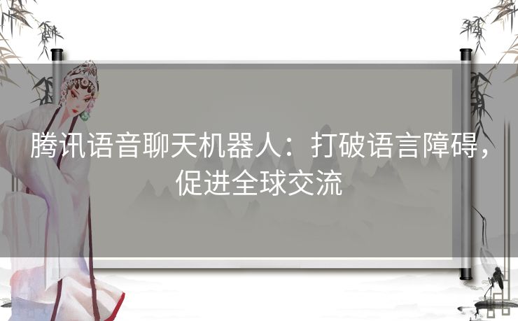 腾讯语音聊天机器人：打破语言障碍，促进全球交流